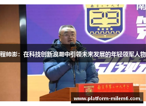 程帅澎：在科技创新浪潮中引领未来发展的年轻领军人物